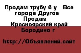 Продам трубу б/у - Все города Другое » Продам   . Красноярский край,Бородино г.